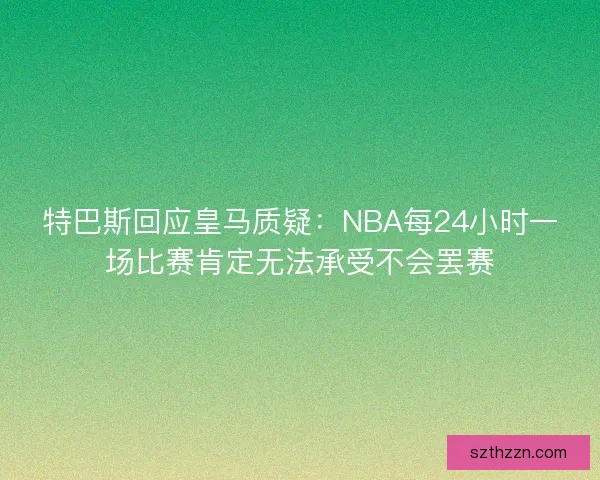 特巴斯回应皇马质疑：NBA每24小时一场比赛肯定无法承受不会罢赛