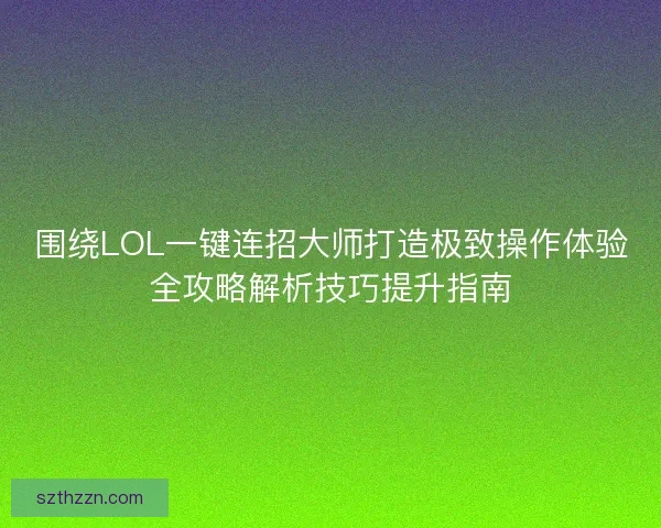 围绕LOL一键连招大师打造极致操作体验全攻略解析技巧提升指南