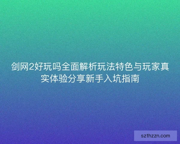 剑网2好玩吗全面解析玩法特色与玩家真实体验分享新手入坑指南