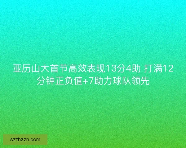 亚历山大首节高效表现13分4助 打满12分钟正负值+7助力球队领先