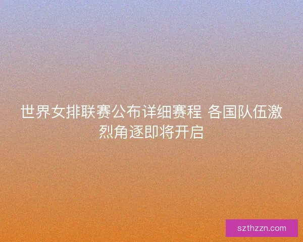 世界女排联赛公布详细赛程 各国队伍激烈角逐即将开启 世界女排联赛公布详细赛程 各国队伍激烈角逐即将开启